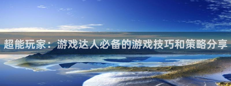 杏盛官网：超能玩家：游戏达人必备的游戏技巧和策略分享