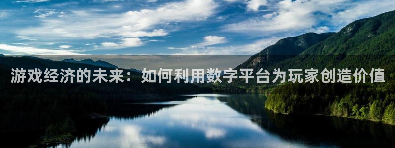 杏盛注册平台官方网站：游戏经济的未来：如何利用数字平台为玩家