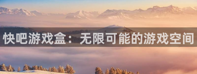 杏盛平台注册：快吧游戏盒：无限可能的游戏空间