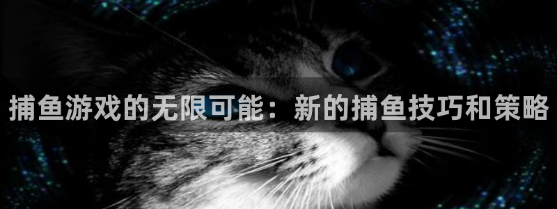 杏盛注册：捕鱼游戏的无限可能：新的捕鱼技巧和策略