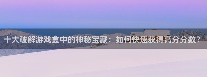 杏盛注册平台官方网站：十大破解游戏盒中的神秘宝藏：如何快速获