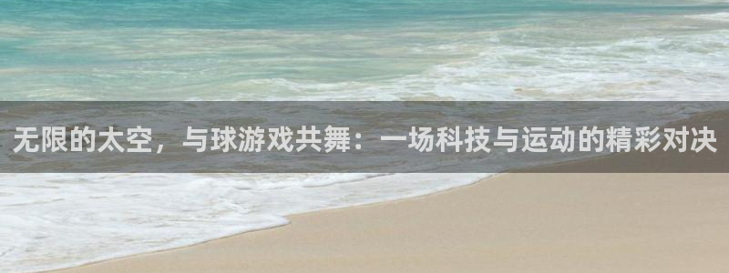 杏盛：无限的太空，与球游戏共舞：一场科技与运动的精彩对决