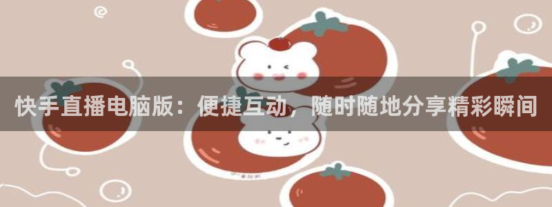 飞速体育直播nba免费观看：快手直播电脑版：便捷互动，随时随地分享精彩瞬间