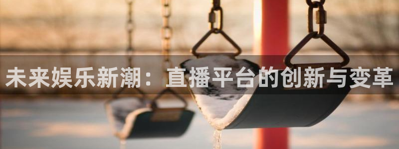 飞速体育nba直播吧：未来娱乐新潮：直播平台的创新与变革