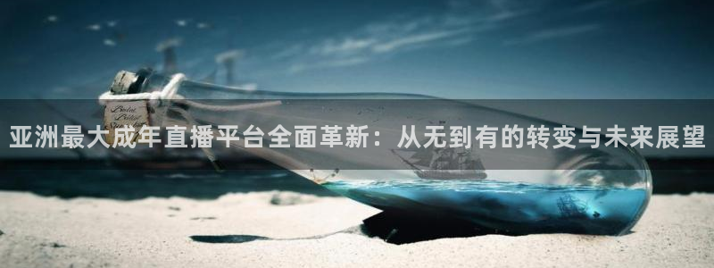 高速直播飞速体育：亚洲最大成年直播平台全面革新：从无到有的转变与未来展望