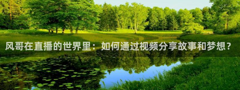 飞速体育nba直播吧：风哥在直播的世界里：如何通过视频分享故事和梦想？