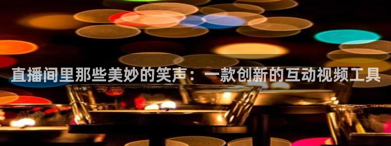 飞速nba直播：直播间里那些美妙的笑声：一款创新的互动视频工具
