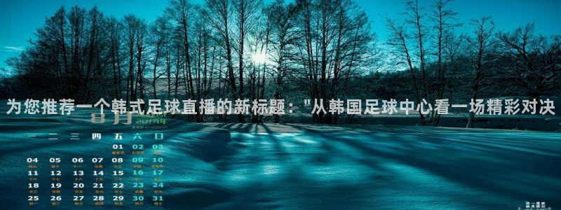 飞速直播体育cba：为您推荐一个韩式足球直播的新标题：\
